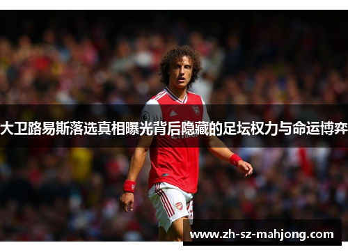 大卫路易斯落选真相曝光背后隐藏的足坛权力与命运博弈 大卫路易斯落选真相曝光背后隐藏的足坛权力与命运博弈