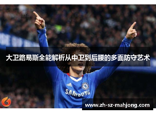 大卫路易斯全能解析从中卫到后腰的多面防守艺术