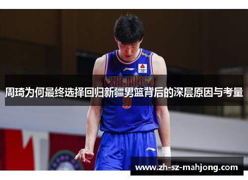 周琦为何最终选择回归新疆男篮背后的深层原因与考量