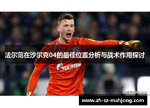 法尔范在沙尔克04的最佳位置分析与战术作用探讨