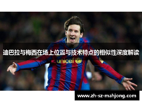 迪巴拉与梅西在场上位置与技术特点的相似性深度解读