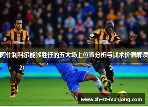 阿什利科尔能够胜任的五大场上位置分析与战术价值解读