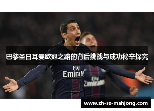 巴黎圣日耳曼欧冠之路的背后挑战与成功秘辛探究