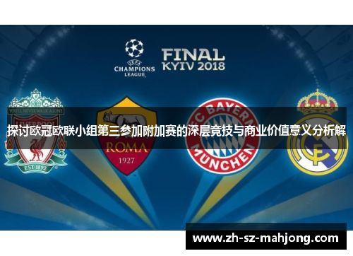 探讨欧冠欧联小组第三参加附加赛的深层竞技与商业价值意义分析解