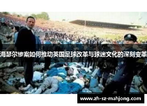 海瑟尔惨案如何推动英国足球改革与球迷文化的深刻变革