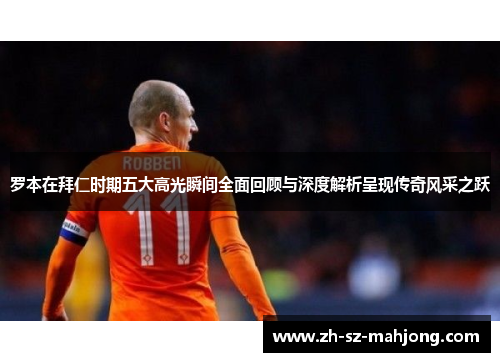 罗本在拜仁时期五大高光瞬间全面回顾与深度解析呈现传奇风采之跃