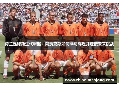 荷兰足球新生代崛起：阿贾克斯如何续写辉煌并迎接未来挑战