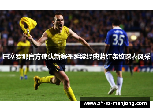 巴塞罗那官方确认新赛季延续经典蓝红条纹球衣风采