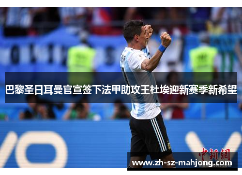 巴黎圣日耳曼官宣签下法甲助攻王杜埃迎新赛季新希望