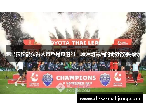 跑马拉松能获得大带鱼是真的吗一场运动背后的奇妙故事揭秘